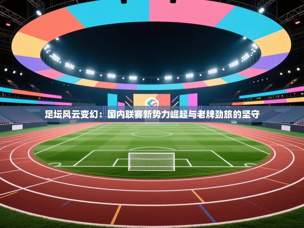 足坛风云变幻：国内联赛新势力崛起与老牌劲旅的坚守  第1张