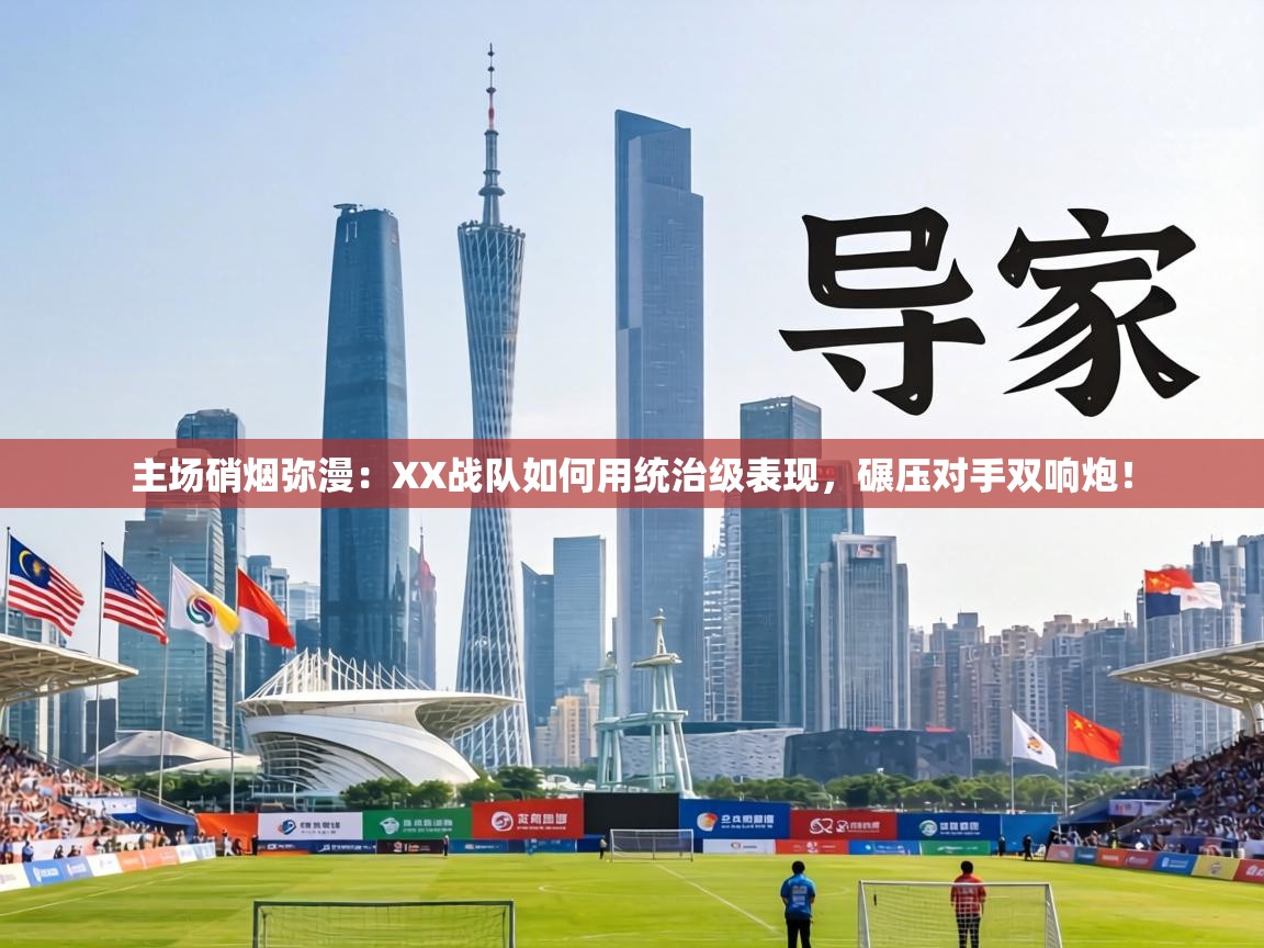 主场硝烟弥漫：XX战队如何用统治级表现，碾压对手双响炮！  第2张