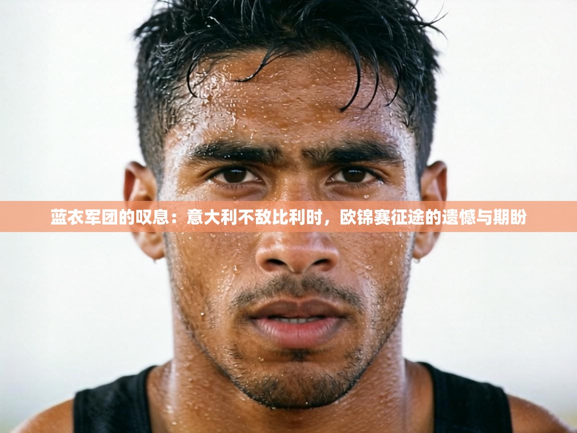 蓝衣军团的叹息：意大利不敌比利时，欧锦赛征途的遗憾与期盼  第1张